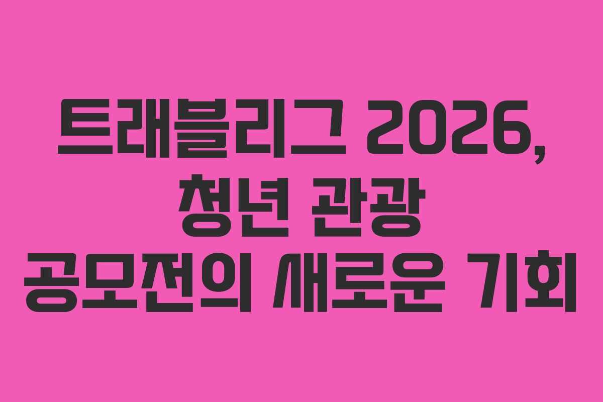 트래블리그 2026, 청년 관광 공모전의 새로운 기회