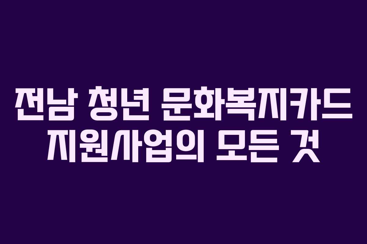 전남 청년 문화복지카드 지원사업의 모든 것