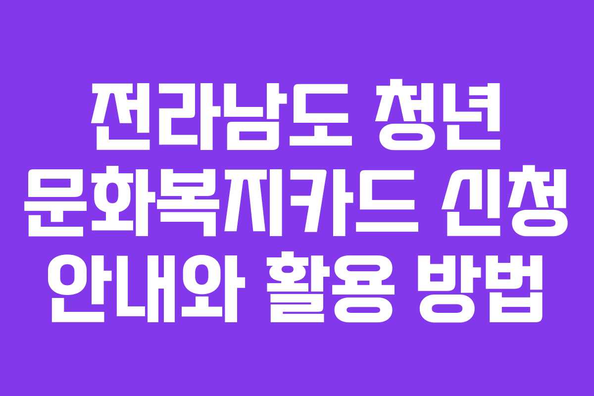 전라남도 청년 문화복지카드 신청 안내와 활용 방법