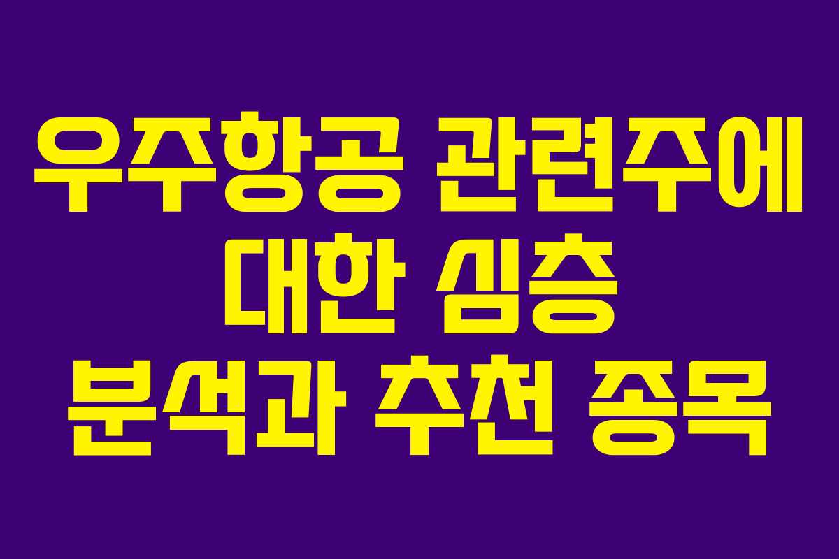 우주항공 관련주에 대한 심층 분석과 추천 종목