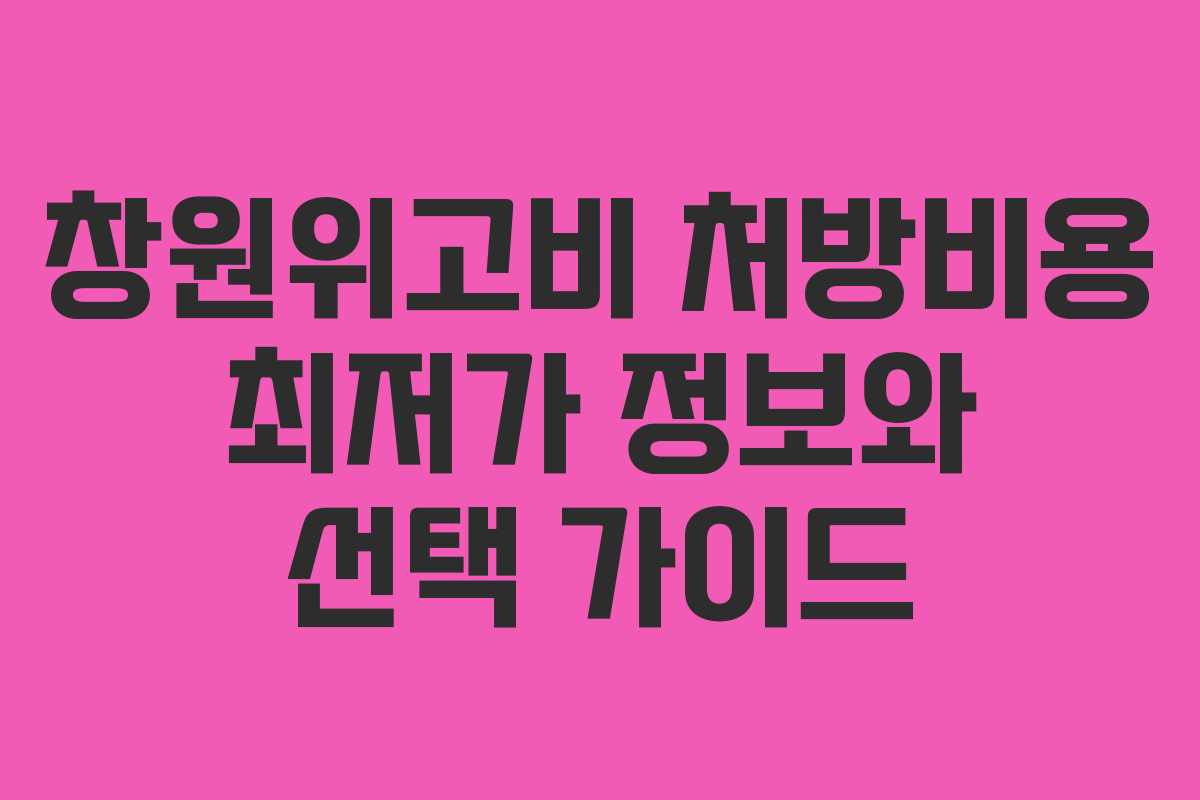 창원위고비 처방비용 최저가 정보와 선택 가이드