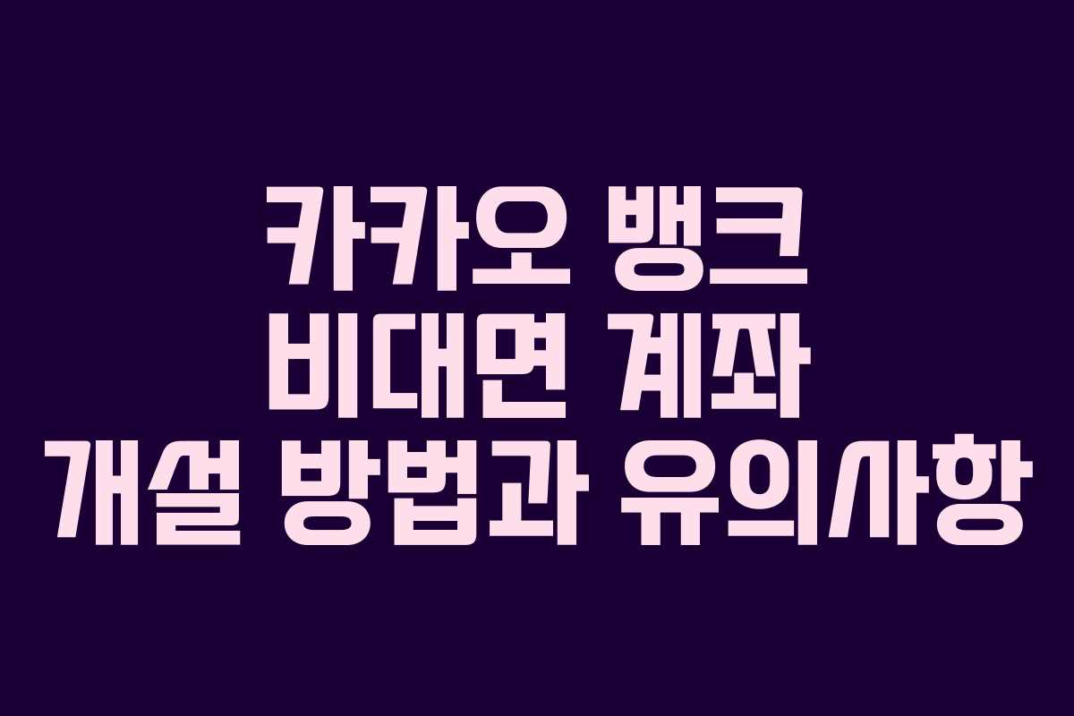 카카오 뱅크 비대면 계좌 개설 방법과 유의사항