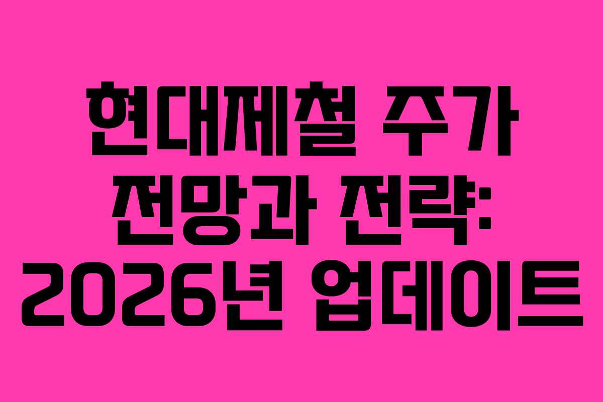 현대제철 주가 전망과 전략: 2026년 업데이트