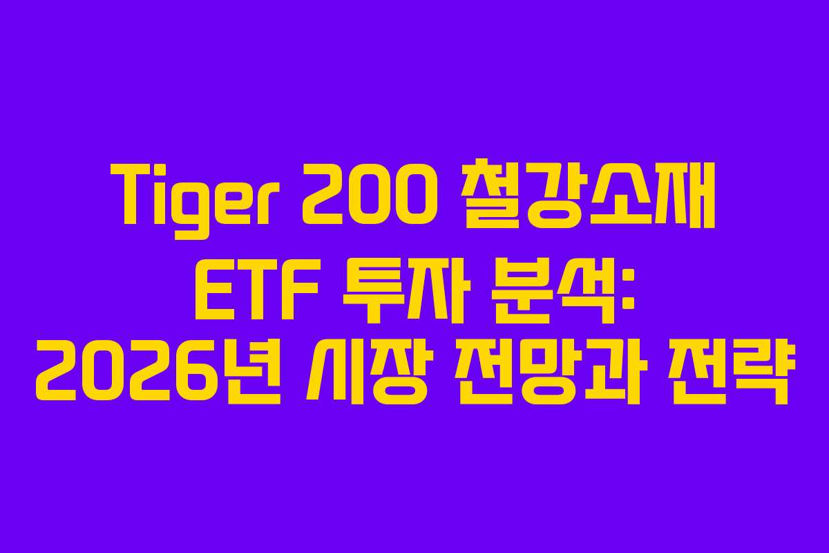 Tiger 200 철강소재 ETF 투자 분석: 2026년 시장 전망과 전략