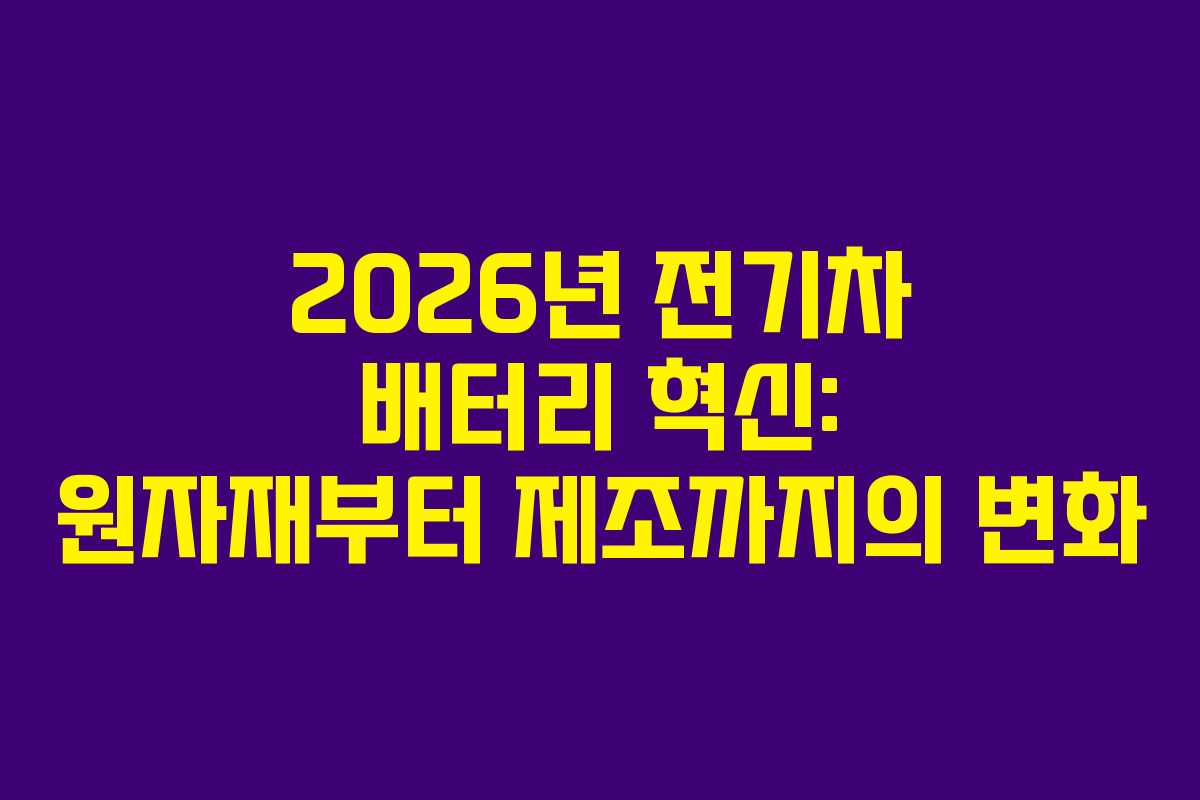 2026년 전기차 배터리 혁신: 원자재부터 제조까지의 변화