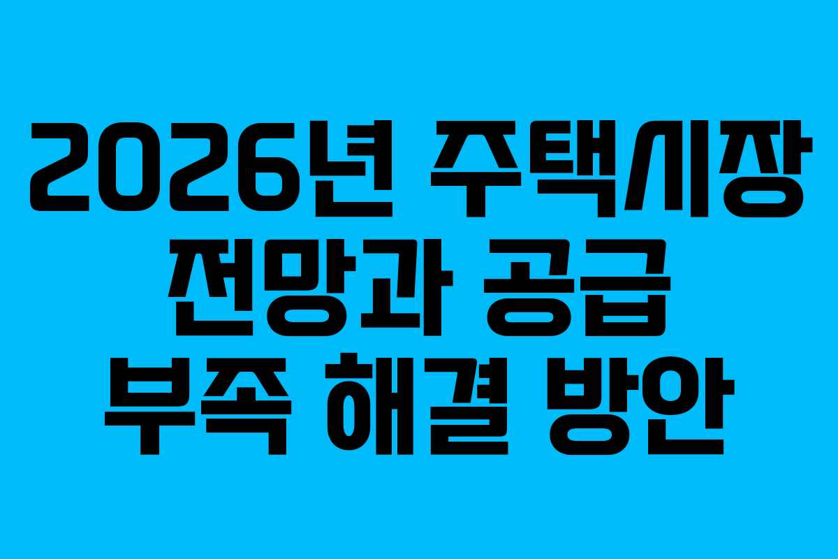 2026년 주택시장 전망과 공급 부족 해결 방안