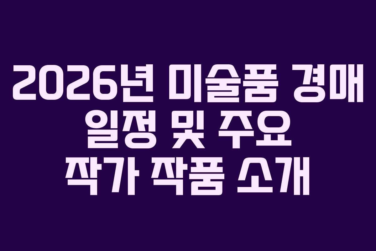 2026년 미술품 경매 일정 및 주요 작가 작품 소개