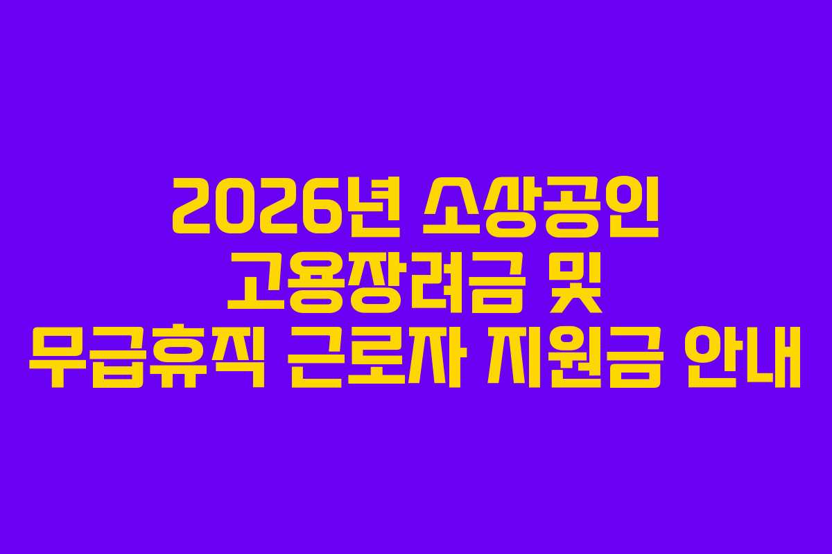 2026년 소상공인 고용장려금 및 무급휴직 근로자 지원금 안내