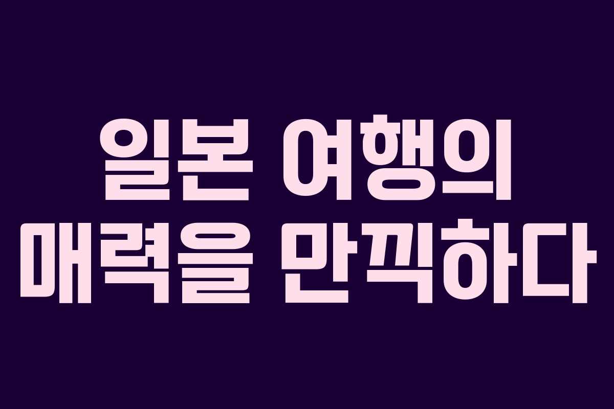 일본 여행의 매력을 만끽하다