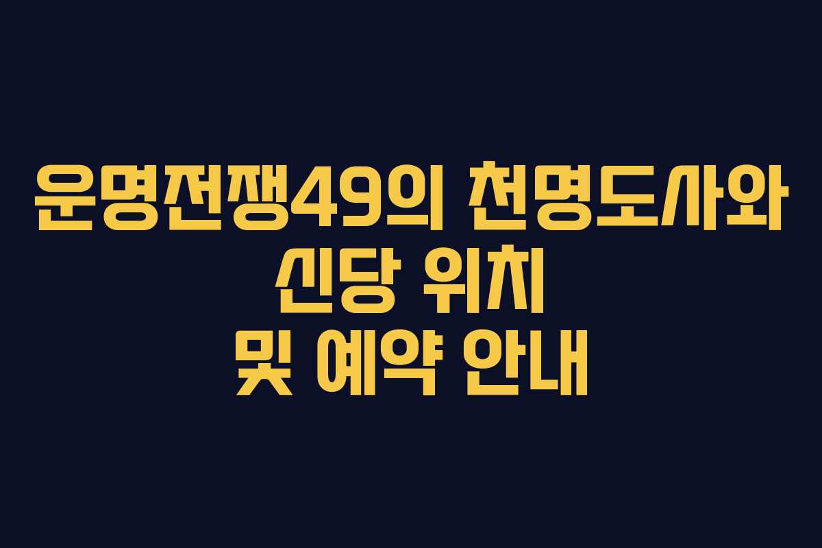 운명전쟁49의 천명도사와 신당 위치 및 예약 안내