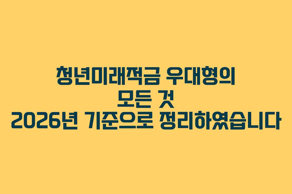 청년미래적금 우대형의 모든 것 2026년 기준으로 정리하였습니다