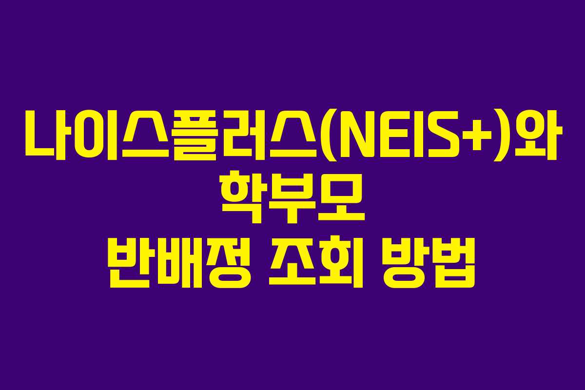 나이스플러스(NEIS+)와 학부모 반배정 조회 방법