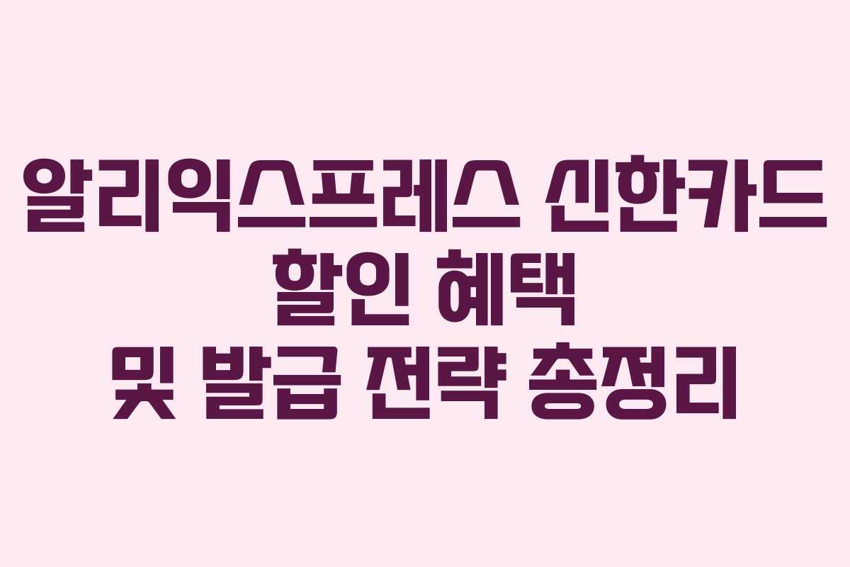 알리익스프레스 신한카드 할인 혜택 및 발급 전략 총정리
