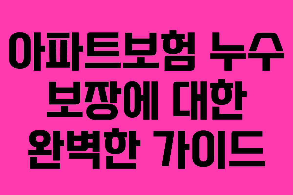 아파트보험 누수 보장에 대한 완벽한 가이드