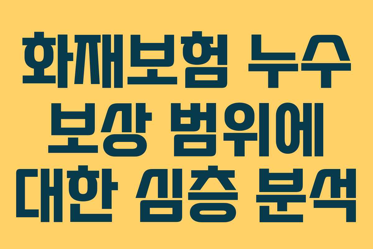 화재보험 누수 보상 범위에 대한 심층 분석