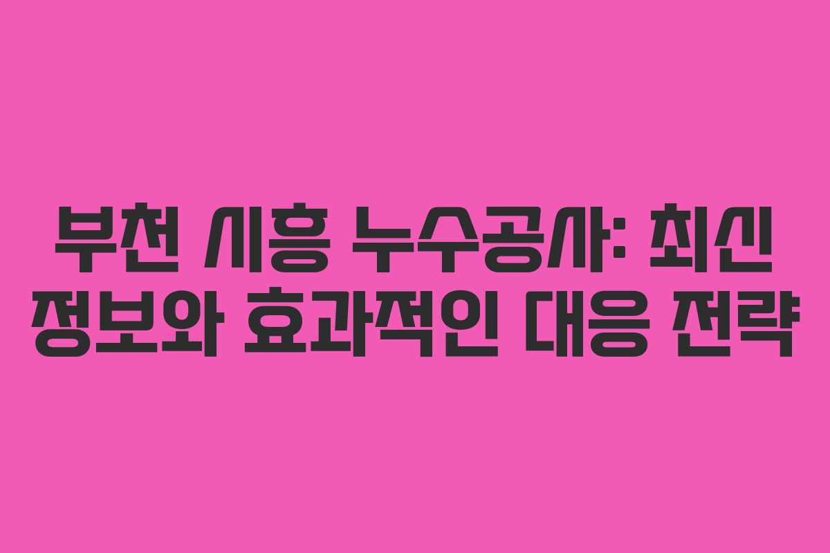 부천 시흥 누수공사: 최신 정보와 효과적인 대응 전략