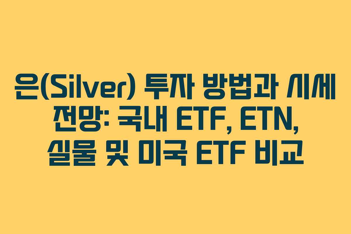 은(Silver) 투자 방법과 시세 전망: 국내 ETF, ETN, 실물 및 미국 ETF 비교