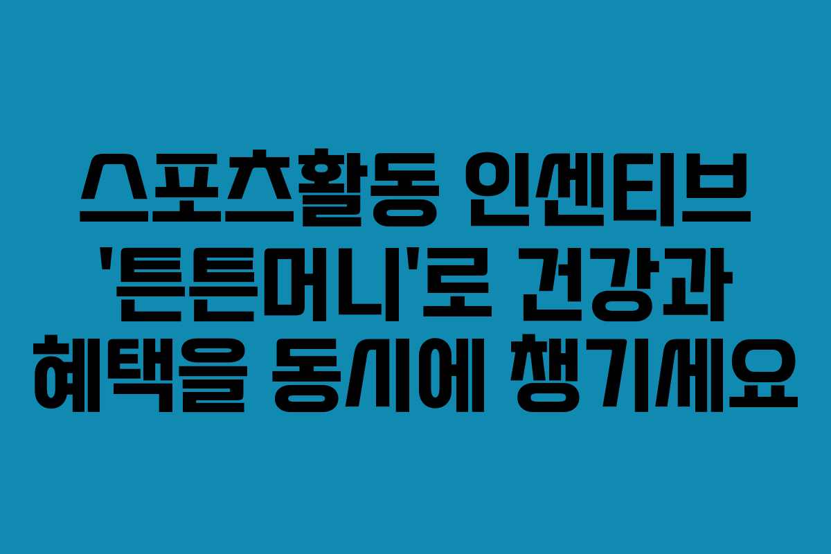 스포츠활동 인센티브 ‘튼튼머니’로 건강과 혜택을 동시에 챙기세요