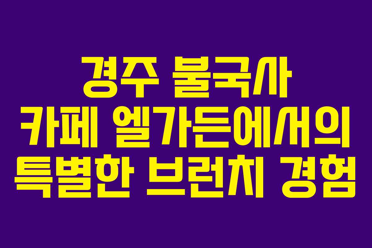 경주 불국사 카페 엘가든에서의 특별한 브런치 경험