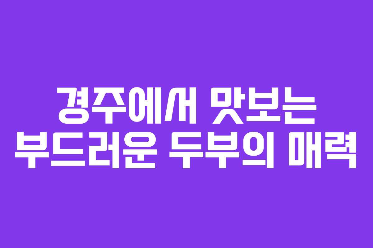 경주에서 맛보는 부드러운 두부의 매력