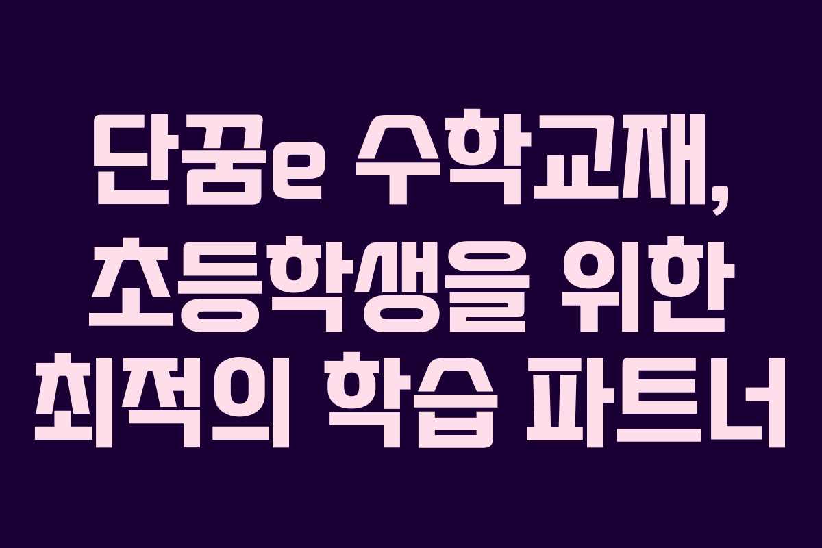 단꿈e 수학교재, 초등학생을 위한 최적의 학습 파트너