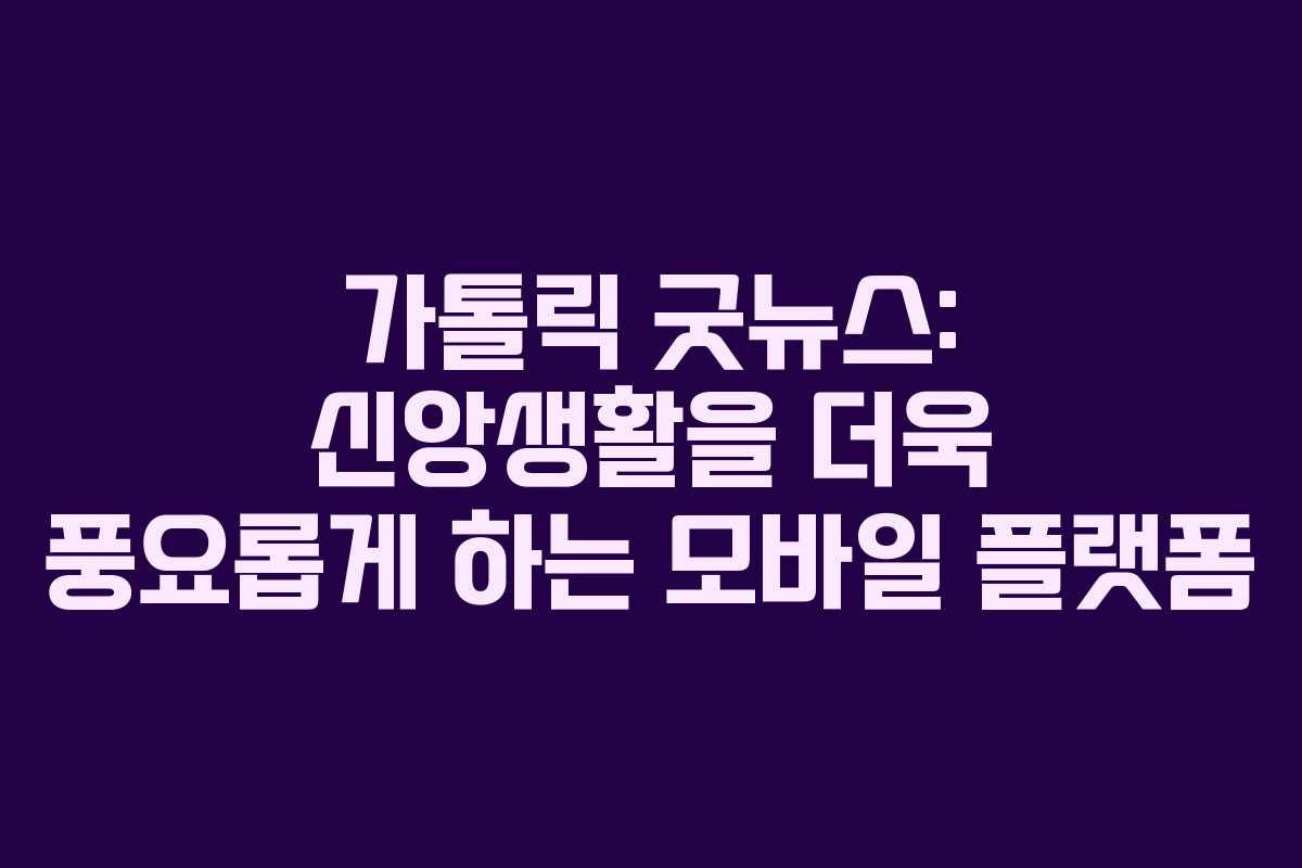 가톨릭 굿뉴스: 신앙생활을 더욱 풍요롭게 하는 모바일 플랫폼