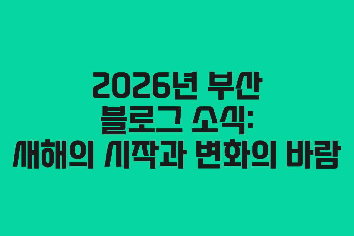 2026년 부산 블로그 소식: 새해의 시작과 변화의 바람