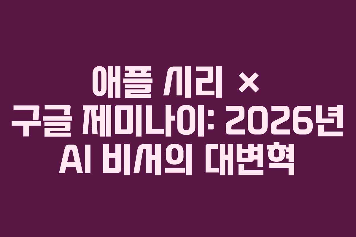 애플 시리 × 구글 제미나이: 2026년 AI 비서의 대변혁