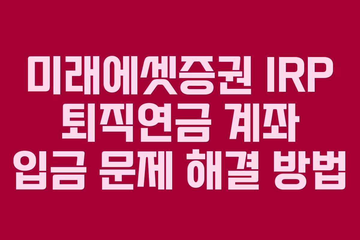 미래에셋증권 IRP 퇴직연금 계좌 입금 문제 해결 방법