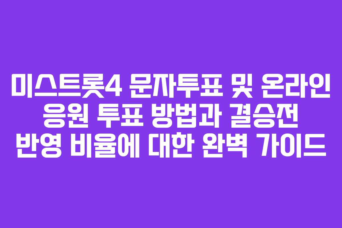 미스트롯4 문자투표 및 온라인 응원 투표 방법과 결승전 반영 비율에 대한 완벽 가이드