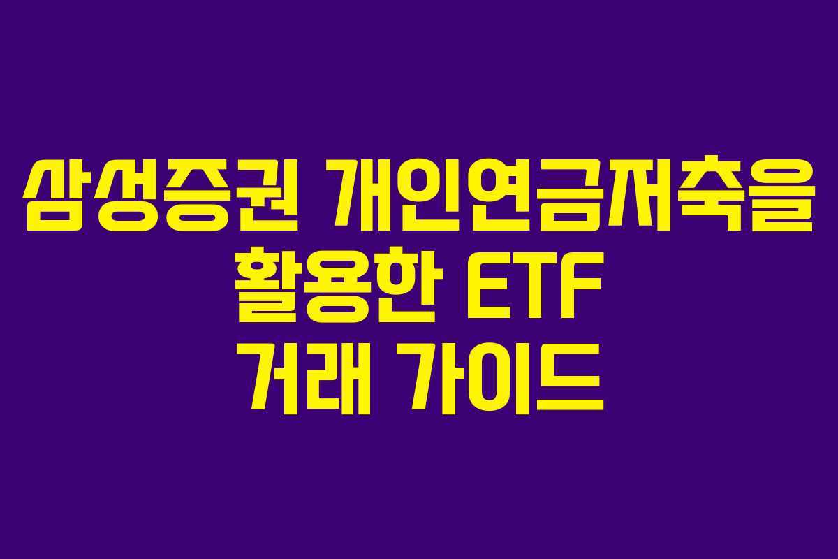 삼성증권 개인연금저축을 활용한 ETF 거래 가이드