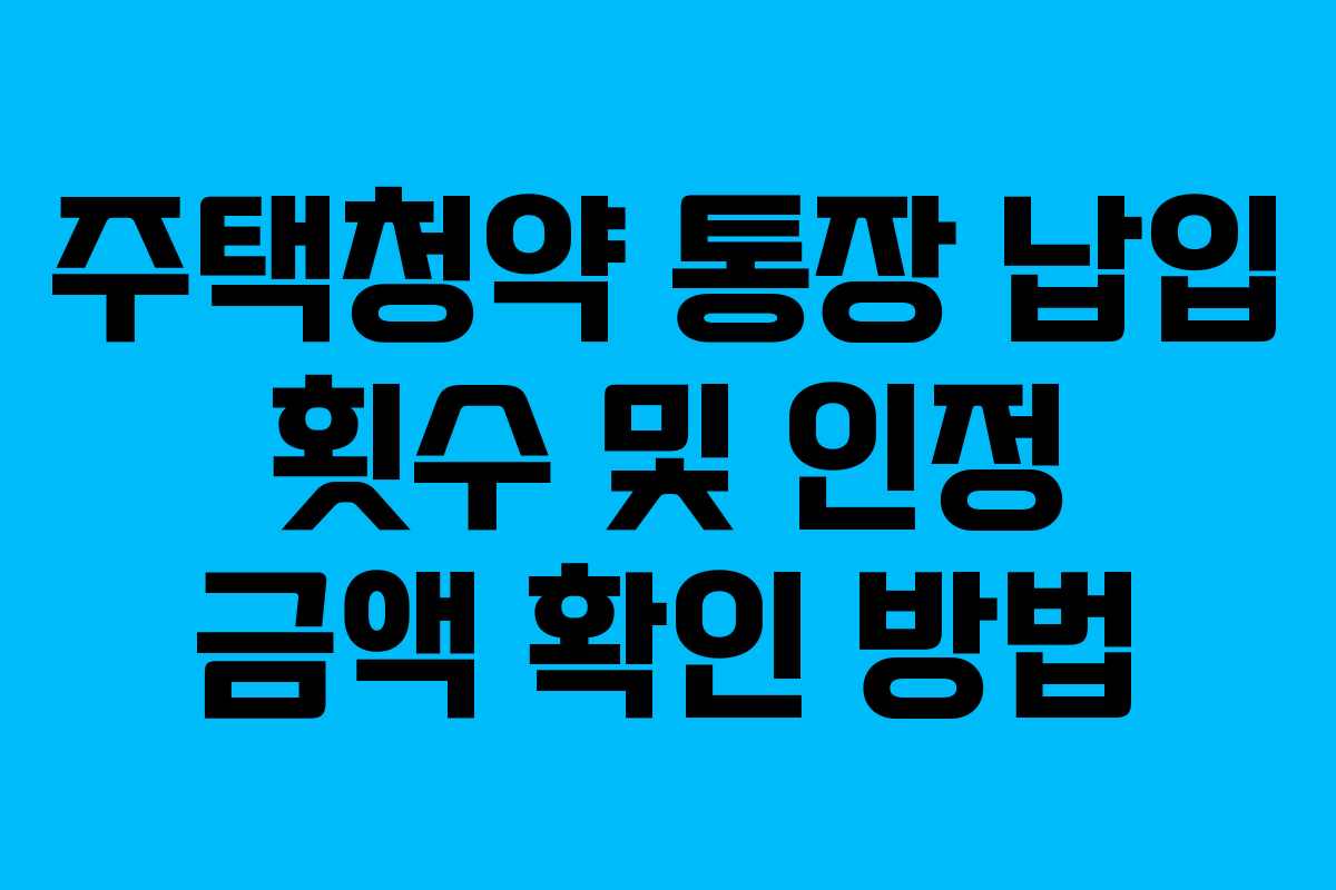 주택청약 통장 납입 횟수 및 인정 금액 확인 방법