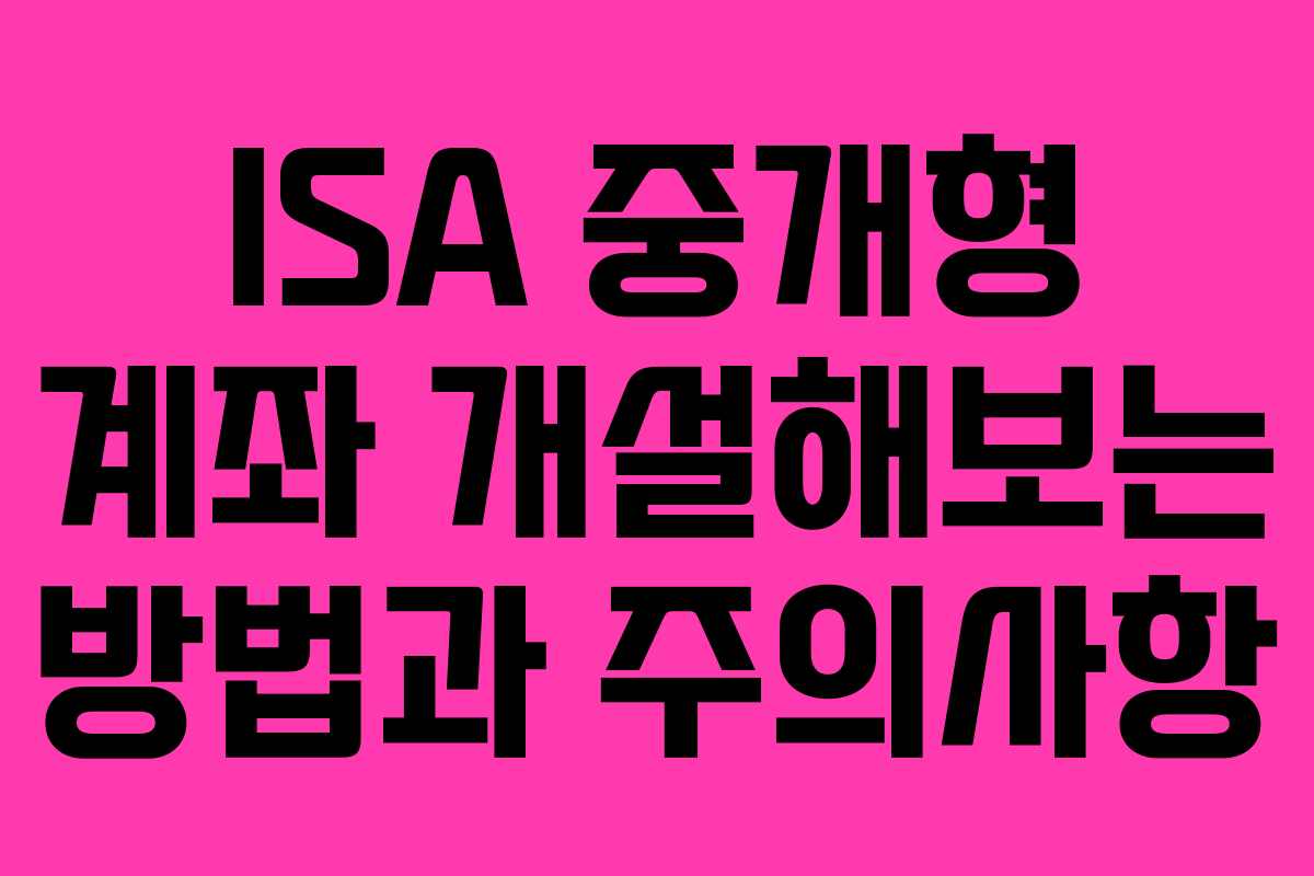 ISA 중개형 계좌 개설해보는 방법과 주의사항