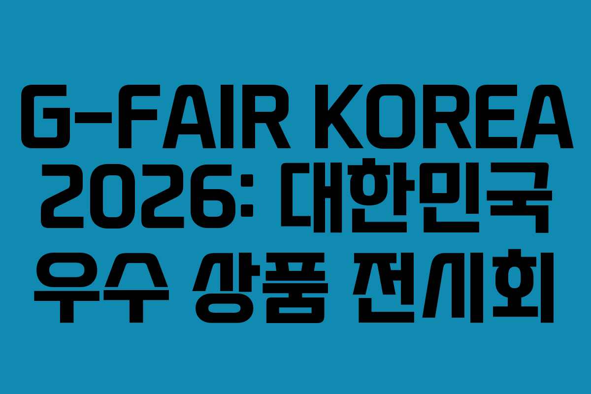 G-FAIR KOREA 2026: 대한민국 우수 상품 전시회