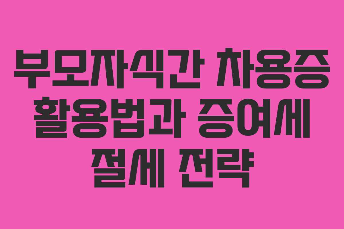 부모자식간 차용증 활용법과 증여세 절세 전략