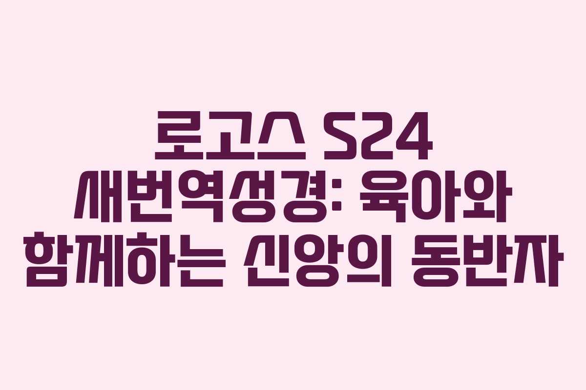 로고스 S24 새번역성경: 육아와 함께하는 신앙의 동반자