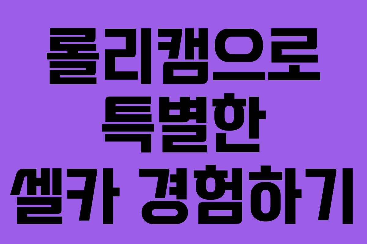 롤리캠으로 특별한 셀카 경험하기