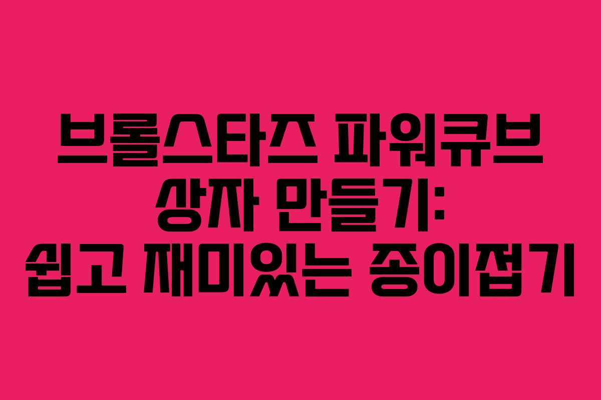 브롤스타즈 파워큐브 상자 만들기: 쉽고 재미있는 종이접기