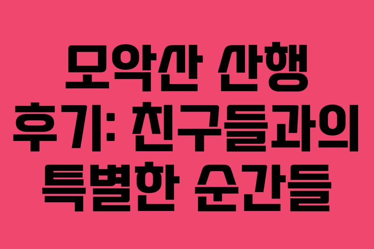 모악산 산행 후기: 친구들과의 특별한 순간들