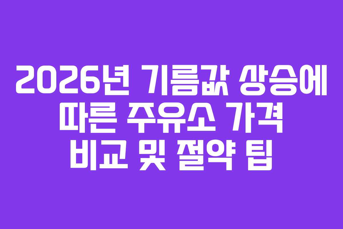 2026년 기름값 상승에 따른 주유소 가격 비교 및 절약 팁