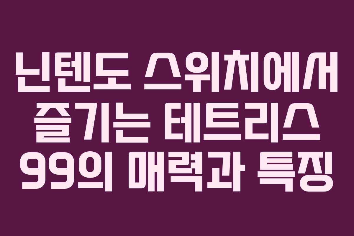 닌텐도 스위치에서 즐기는 테트리스 99의 매력과 특징