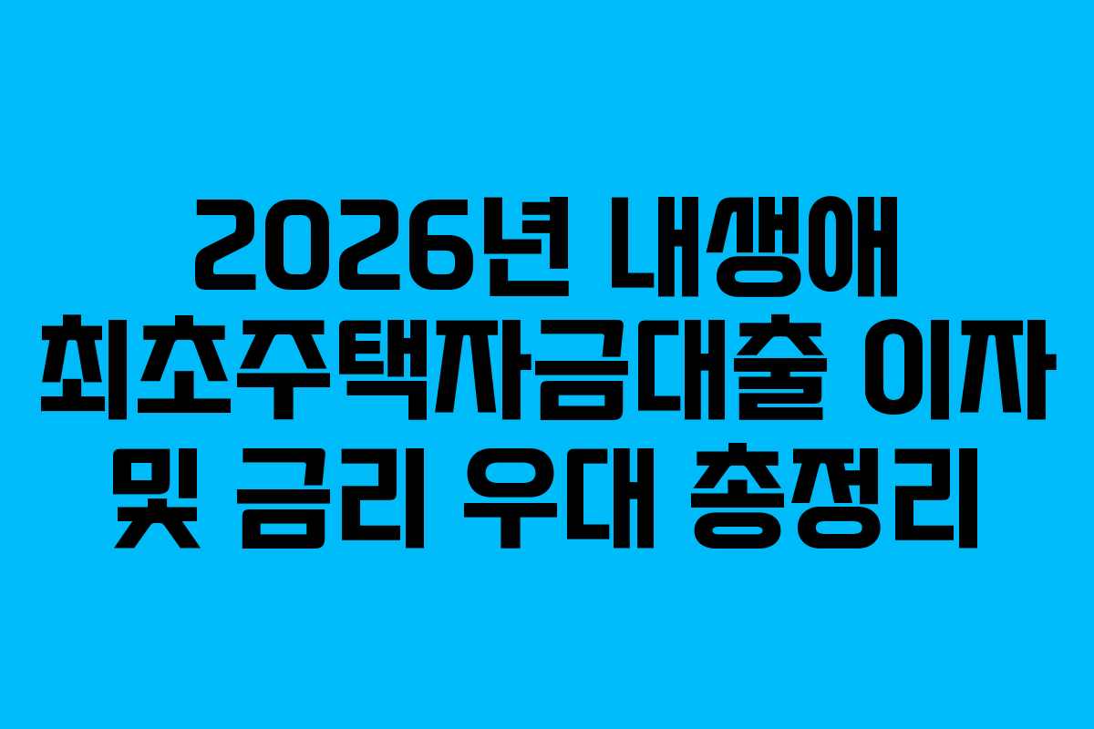 2026년 내생애 최초주택자금대출 이자 및 금리 우대 총정리