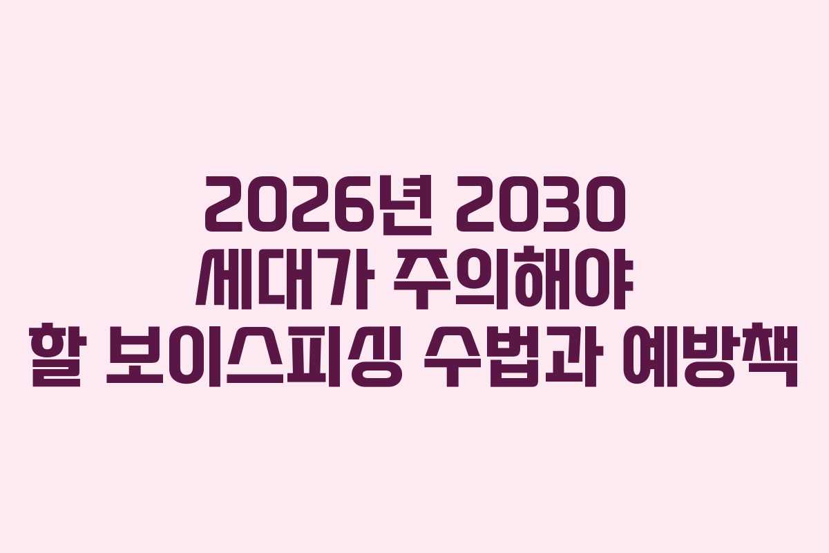 2026년 2030 세대가 주의해야 할 보이스피싱 수법과 예방책
