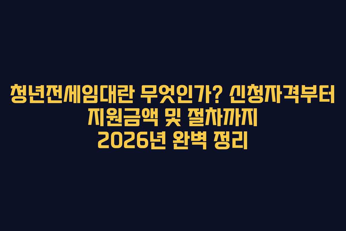 청년전세임대란 무엇인가? 신청자격부터 지원금액 및 절차까지 2026년 완벽 정리