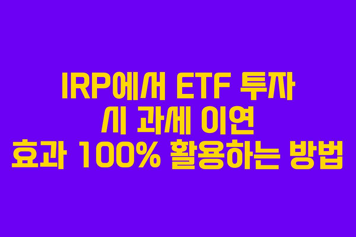 IRP에서 ETF 투자 시 과세 이연 효과 100% 활용하는 방법