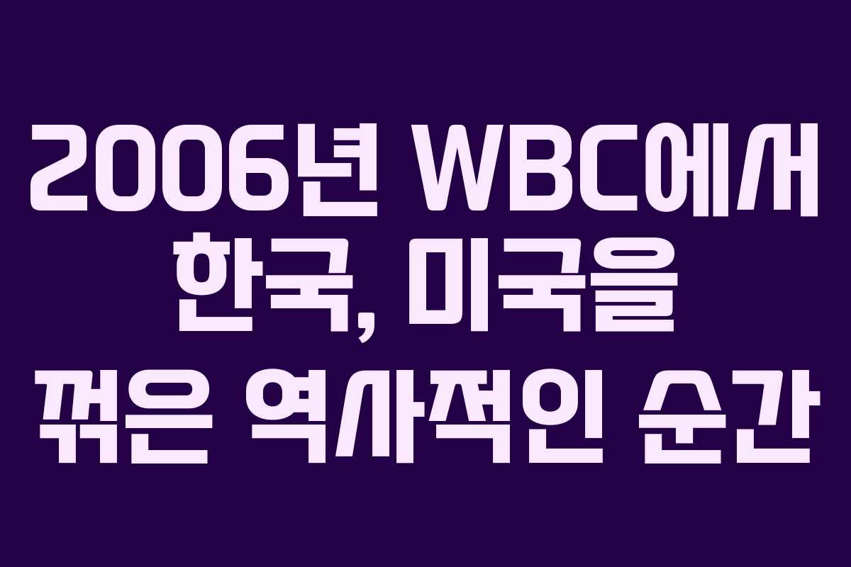 2006년 WBC에서 한국, 미국을 꺾은 역사적인 순간