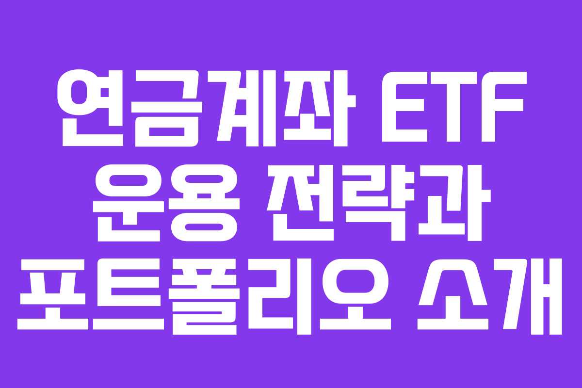 연금계좌 ETF 운용 전략과 포트폴리오 소개