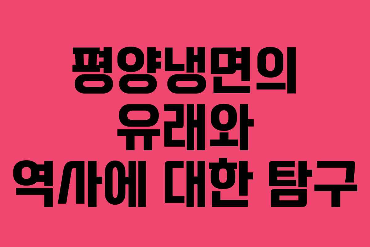 평양냉면의 유래와 역사에 대한 탐구
