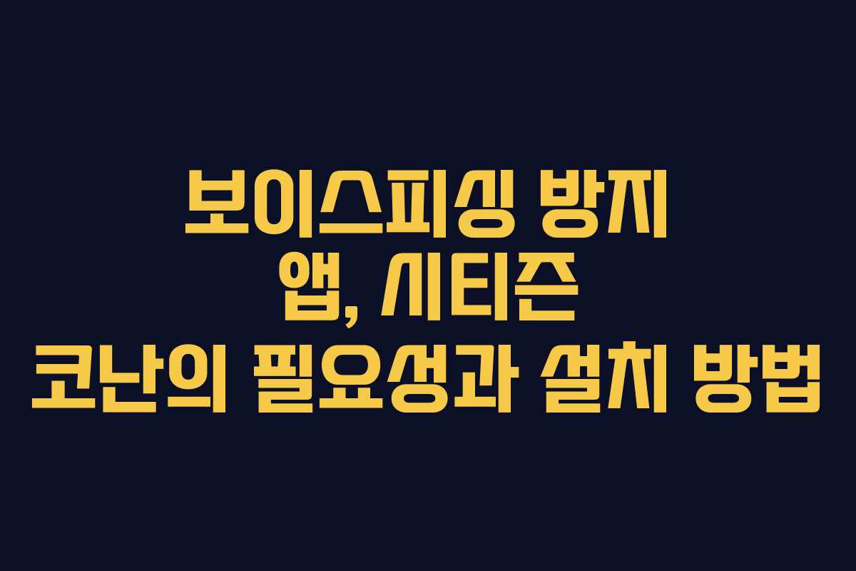 보이스피싱 방지 앱, 시티즌 코난의 필요성과 설치 방법