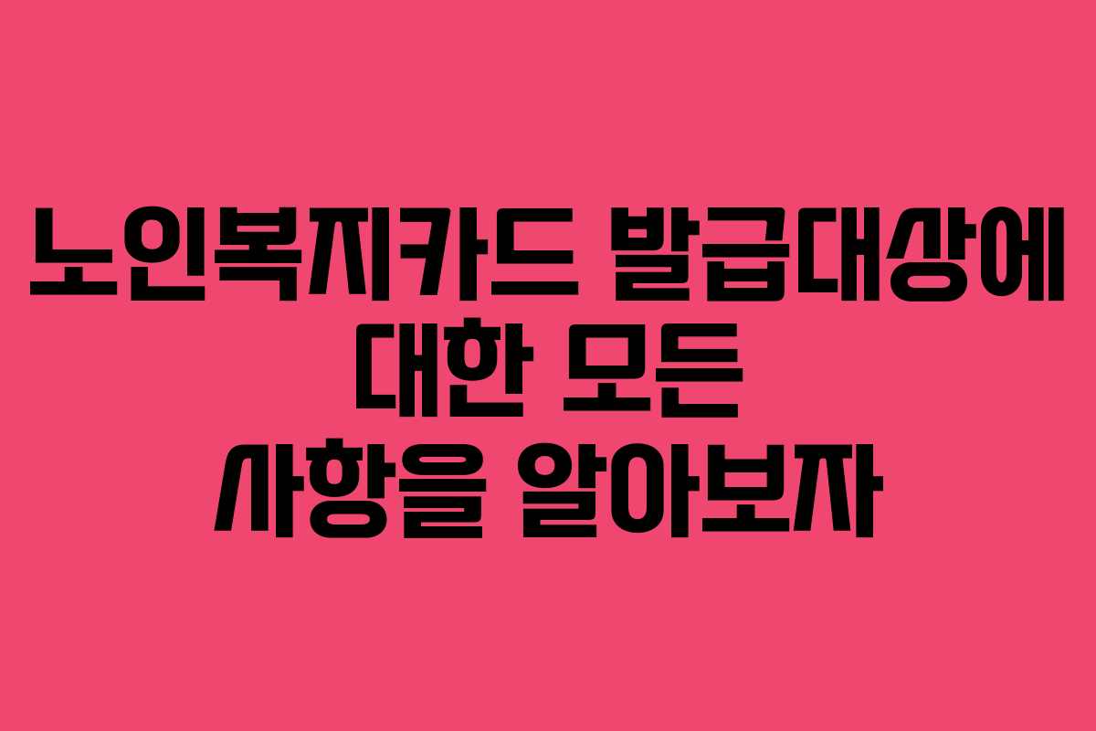 노인복지카드 발급대상에 대한 모든 사항을 알아보자